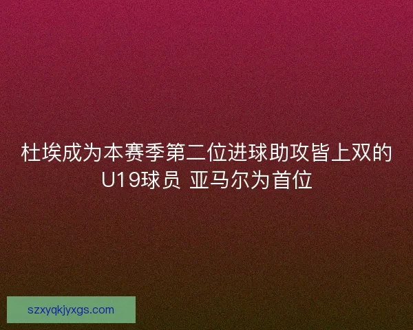 杜埃成为本赛季第二位进球助攻皆上双的U19球员 亚马尔为首位 杜埃成为本赛季第二位进球助攻皆上双的U19球员 亚马尔为首位