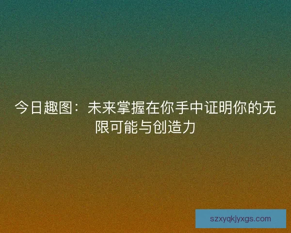 今日趣图：未来掌握在你手中证明你的无限可能与创造力