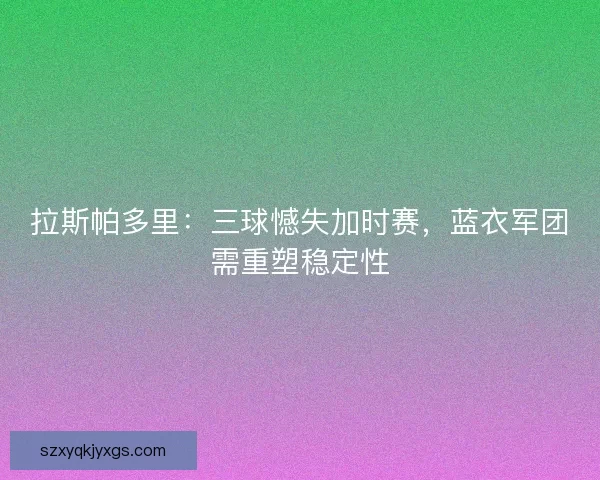 拉斯帕多里：三球憾失加时赛，蓝衣军团需重塑稳定性
