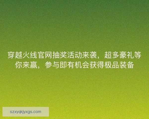穿越火线官网抽奖活动来袭，超多豪礼等你来赢，参与即有机会获得极品装备