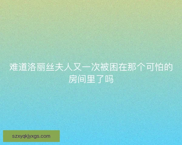 难道洛丽丝夫人又一次被困在那个可怕的房间里了吗