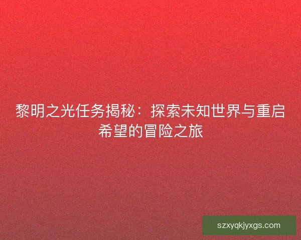 黎明之光任务揭秘：探索未知世界与重启希望的冒险之旅