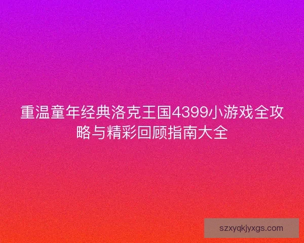重温童年经典洛克王国4399小游戏全攻略与精彩回顾指南大全