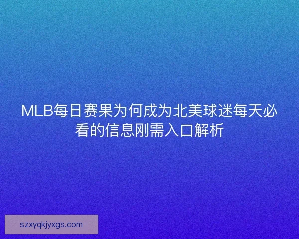 MLB每日赛果为何成为北美球迷每天必看的信息刚需入口解析 MLB每日赛果为何成为北美球迷每天必看的信息刚需入口解析