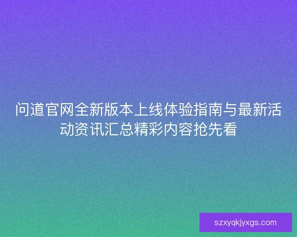 问道官网全新版本上线体验指南与最新活动资讯汇总精彩内容抢先看