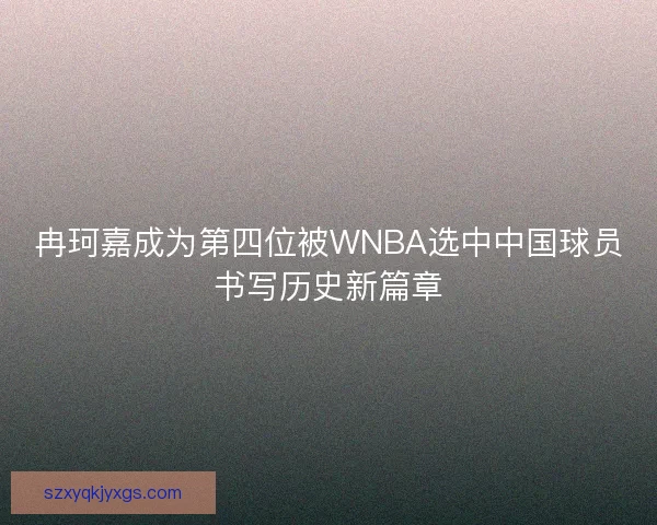 冉珂嘉成为第四位被WNBA选中中国球员书写历史新篇章