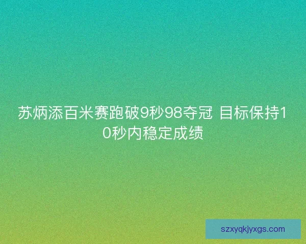 苏炳添百米赛跑破9秒98夺冠 目标保持10秒内稳定成绩