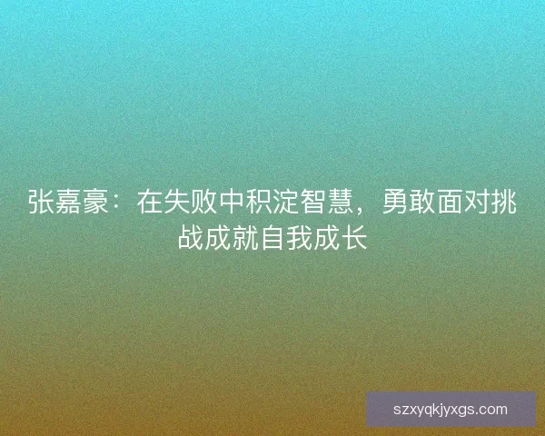 张嘉豪：在失败中积淀智慧，勇敢面对挑战成就自我成长