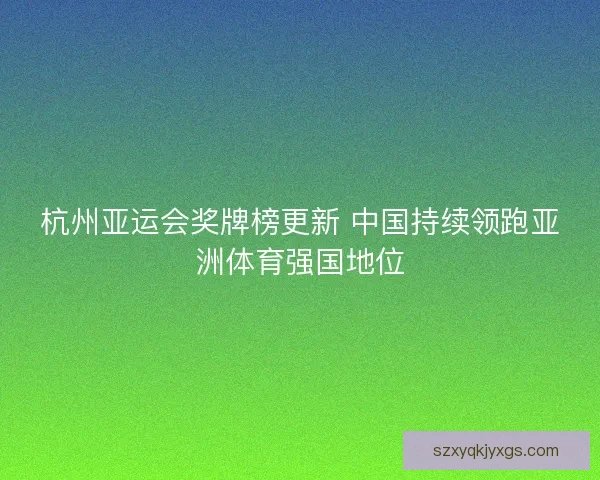 杭州亚运会奖牌榜更新 中国持续领跑亚洲体育强国地位