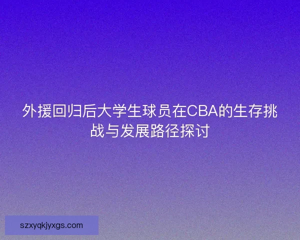 外援回归后大学生球员在CBA的生存挑战与发展路径探讨